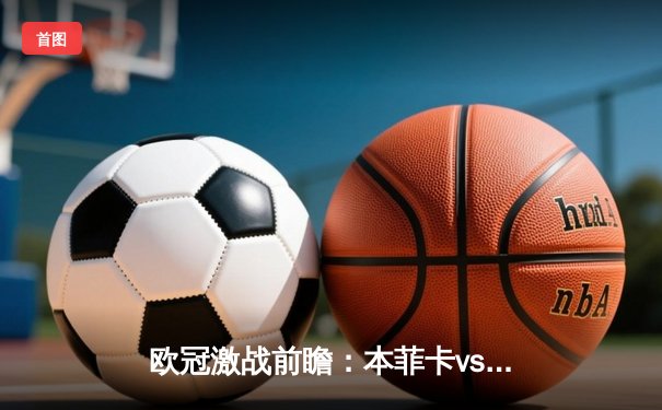 欧冠激战前瞻：本菲卡vs勒沃库森，战术博弈与免费观赛指南