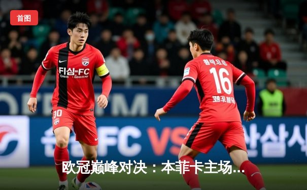 欧冠巅峰对决：本菲卡主场憾负勒沃库森，药厂新星闪耀全场