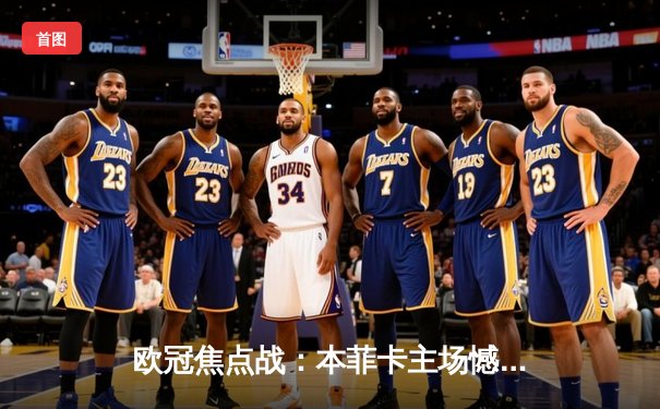 欧冠焦点战：本菲卡主场憾平勒沃库森，双方激战展现战术博弈