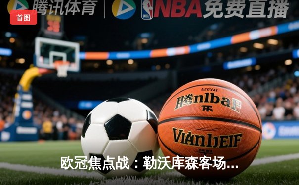 欧冠焦点战：勒沃库森客场2-1逆转本菲卡，维尔茨传射建功