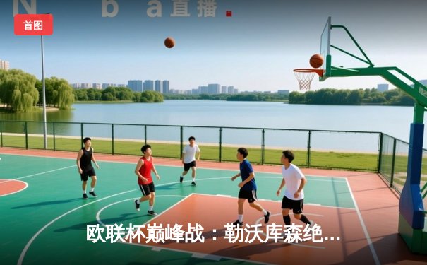 欧联杯巅峰战：勒沃库森绝境逆转本菲卡，维尔茨补时绝杀锁定决赛门票