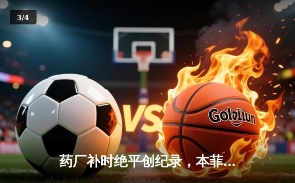 药厂补时绝平创纪录，本菲卡主场痛失好局 - 3