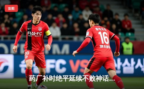 药厂补时绝平延续不败神话，本菲卡痛失好局欧冠梦碎