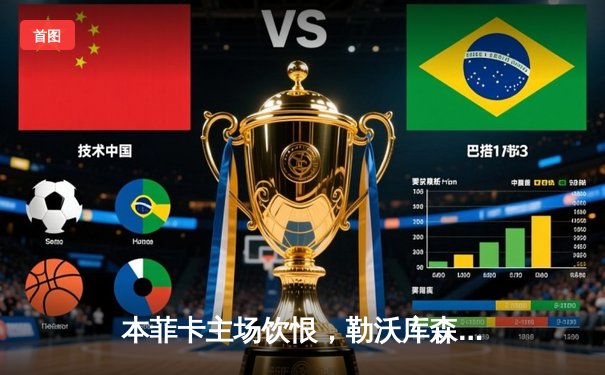 本菲卡主场饮恨，勒沃库森补时绝杀延续不败神话