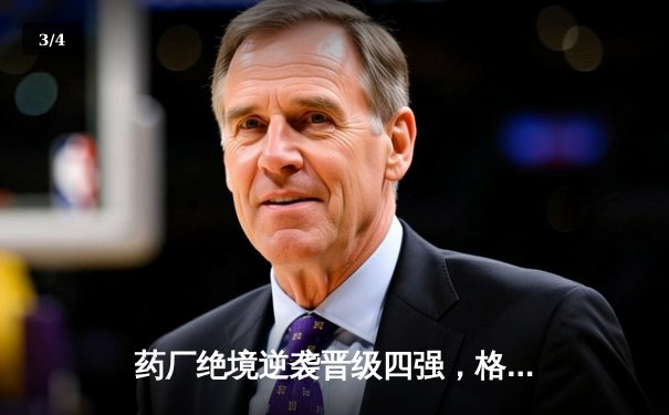 药厂绝境逆袭晋级四强，格里马尔多弑旧主锁定胜局 - 3