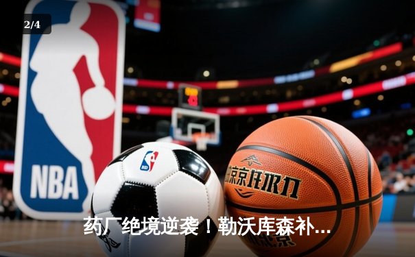 药厂绝境逆袭！勒沃库森补时连轰两球 客场3-2逆转本菲卡晋级欧联四强 - 2