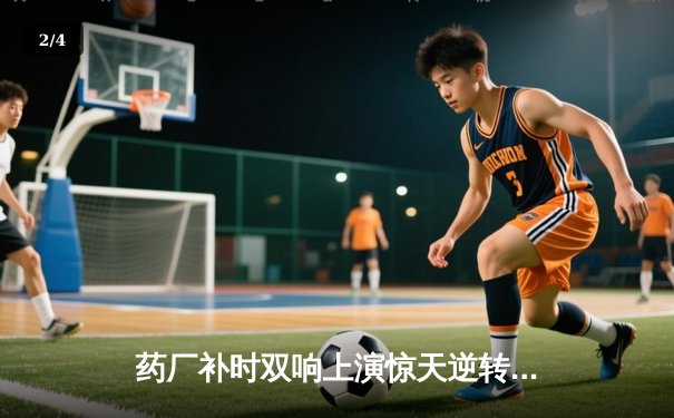 药厂补时双响上演惊天逆转 本菲卡欧冠主场痛失好局 - 2