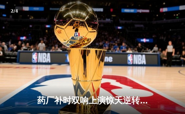 药厂补时双响上演惊天逆转 阿隆索神换人保住不败金身 - 2